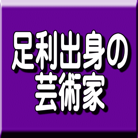 足利市出身の芸術家と作品