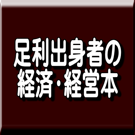 足利市出身者の著作本 経済・経営・ビジネスに関する本